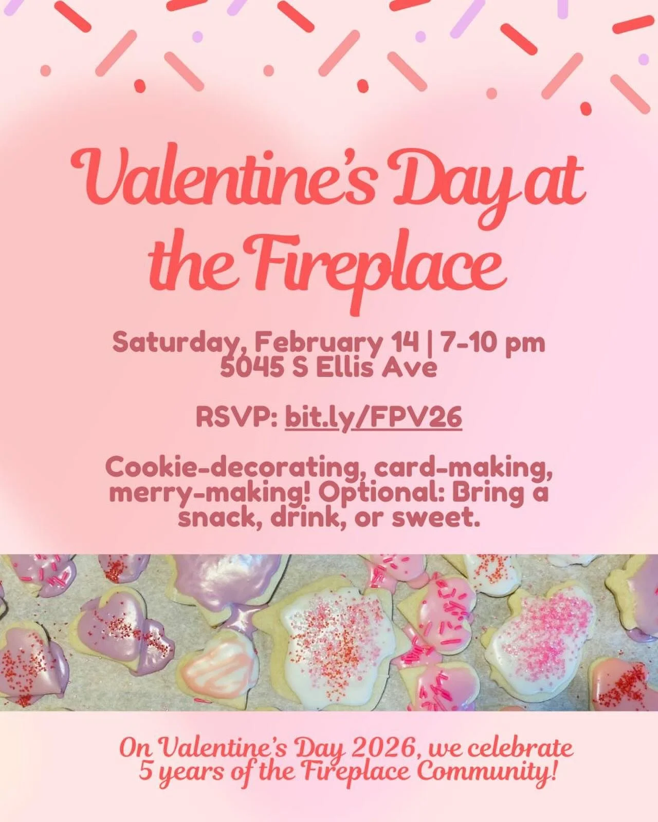 Singles, couples, friends, and strangers: Come one and all for card-making, cookie-decorating, and merry-making. Optional: Bring a snack, drink, or sweet. On Valentine&rsquo;s Day 2026, we celebrate 5 years of the Fireplace Community! RSVP: bit.ly/FP