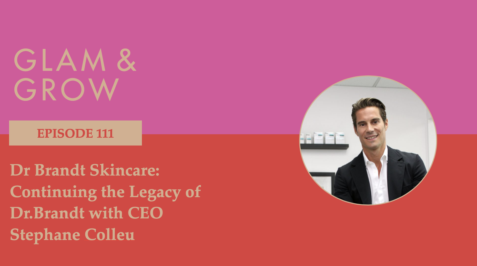 Episode 111: Dr Brandt Skincare: Continuing the Legacy of Dr.Brandt with  CEO Stephane Colleu — Glam & Grow Podcast