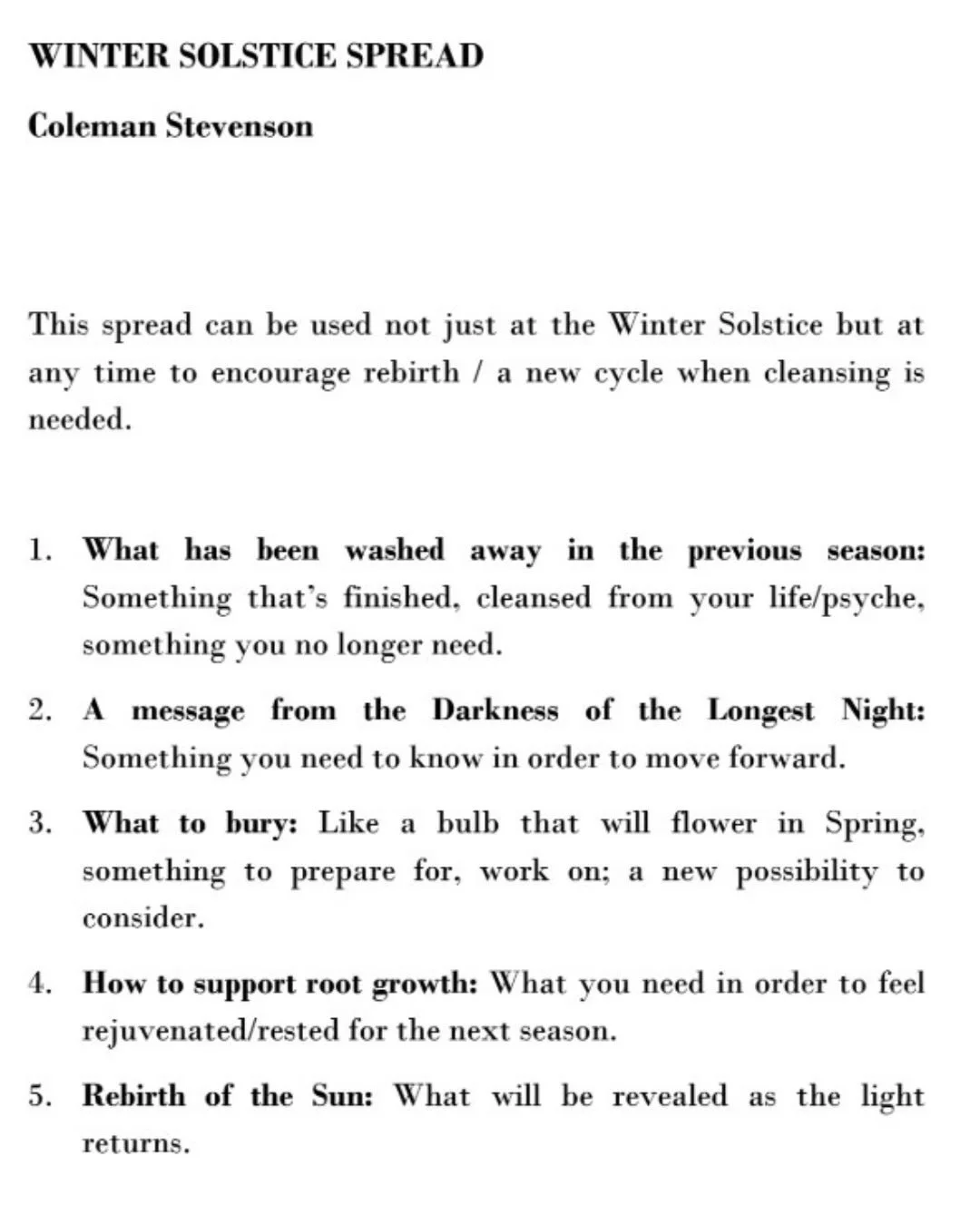 Winter Solstice Reading 
A threshold reading for the longest night and the returning light.

1.What has been washed away in the previous season: Something that&rsquo;s finished, cleansed from your life/psyche, something you no longer need. 
Queen of 