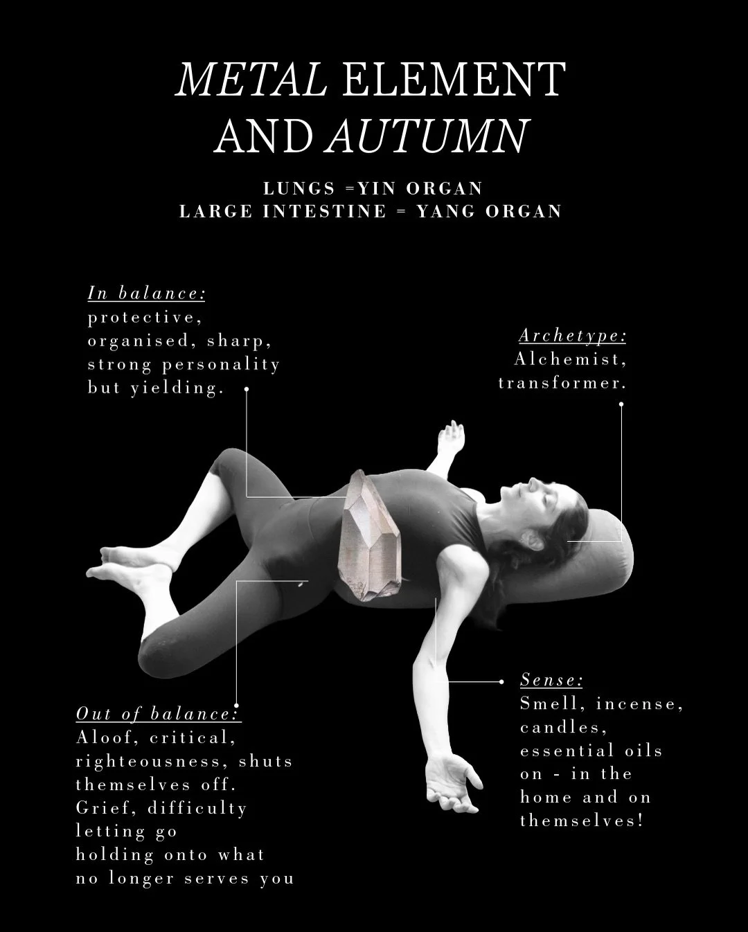 AUTUMN in TCM is governed by the metal element.&nbsp;

Metal may sound harsh - but think crystals, mountains, minerals, rocks, stones and diamonds.

Metal types: ME!! hehe. Trustworthy, dependable, hard working, always following through.&nbsp;

Arche