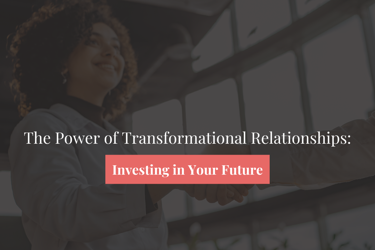 The Power of Transformational Relationships: Investing in Your Future