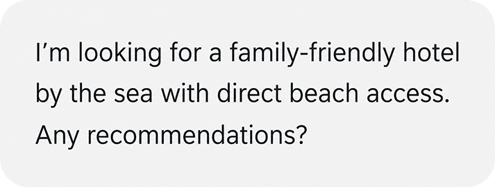 A text message on a white background that says: "Ich suche ein familienfreundliches Hotel am Meer mit direktem Zugang zum Strand. Empfehlungen?"