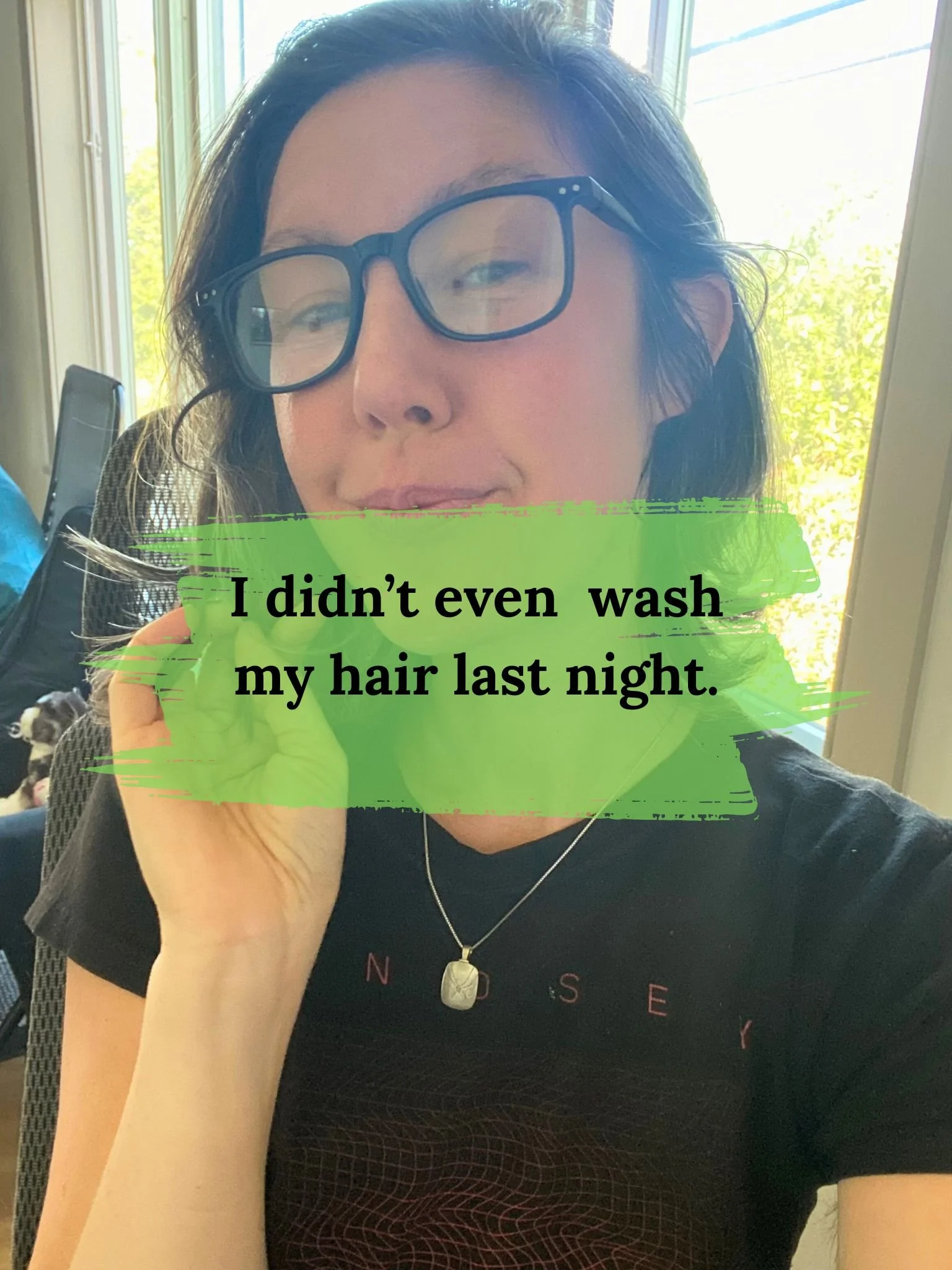 I didn’t even wash my hair last night
