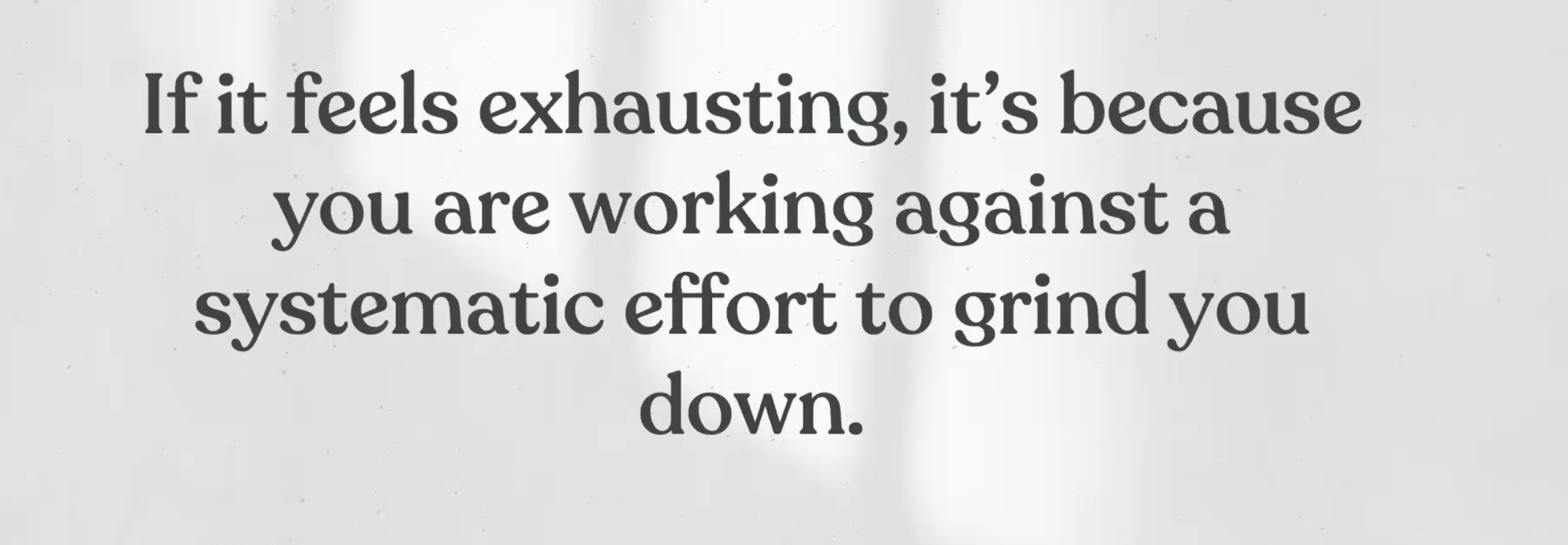 Image is a grey box with the text quote: If it feels exhausting, it’s because you are working against a systematic effort to bring you down.