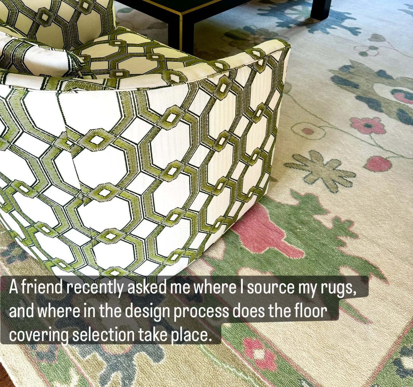 A friend recently asked me where I get all my beautiful rugs, and also when in the design process is floor covering selected. Not having a straight answer, I said it all depends! I love a vintage rug, and building a room around it gives me some param