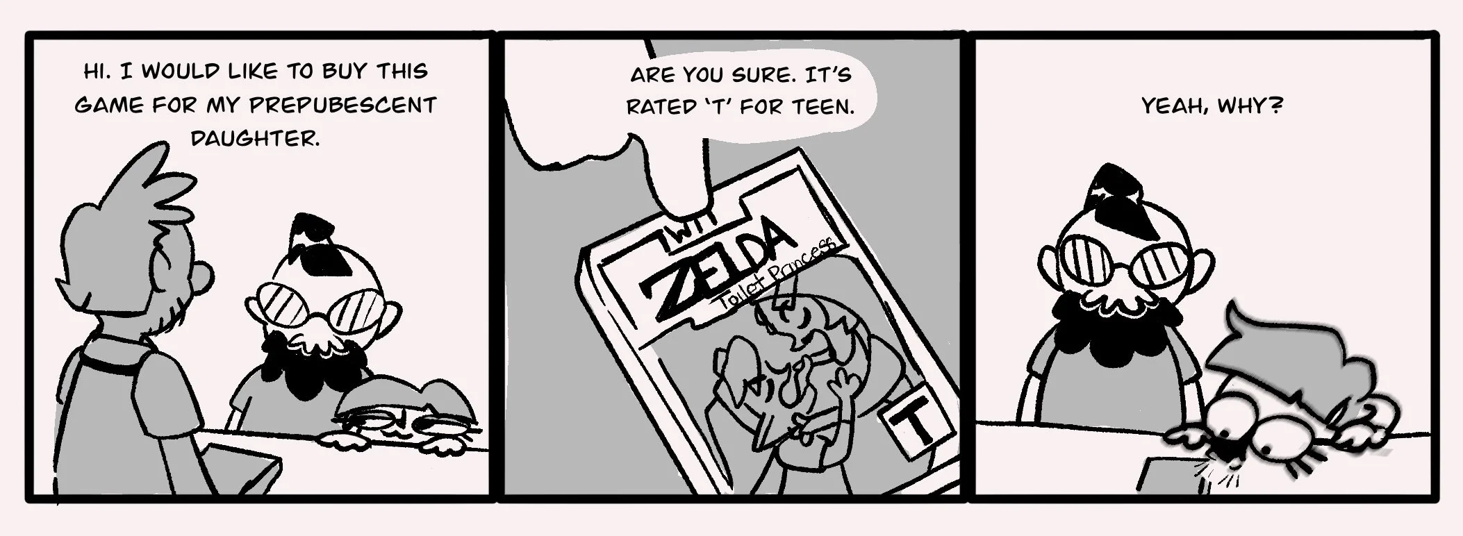 Comic strip with three panels. In the first panel, a character says, "Hi. I would like to buy this game for my prepubescent daughter." In the second panel, a store clerk replies, "Are you sure. It's rated 'T' for teen," and shows a game cover for "The Legend of Zelda: Toilet Princess." In the third panel, the customer asks, "Yeah, why?" The clerk is wearing sunglasses and has a beard.
