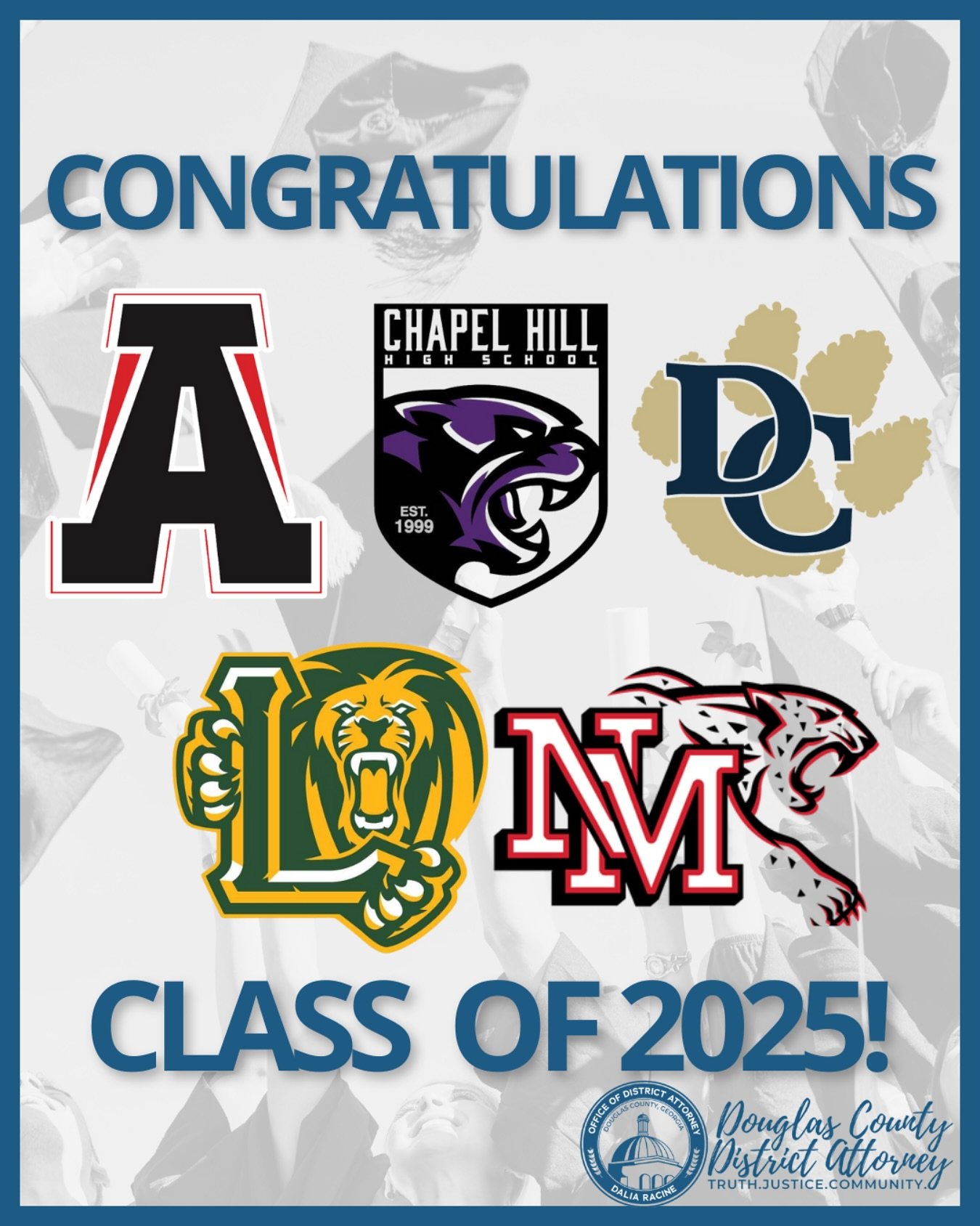 The Douglas County District Attorney&rsquo;s Office proudly congratulates the graduates of Alexander, Chapel Hill, Douglas County, Lithia Springs, and New Manchester High Schools!

Your journey is just beginning! We know you will lead with purpose, m