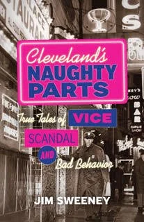 Cleveland’s Naughty Parts: True Tales of Vice, Sin and Bad Behavior Presented by Author Jim Sweeney