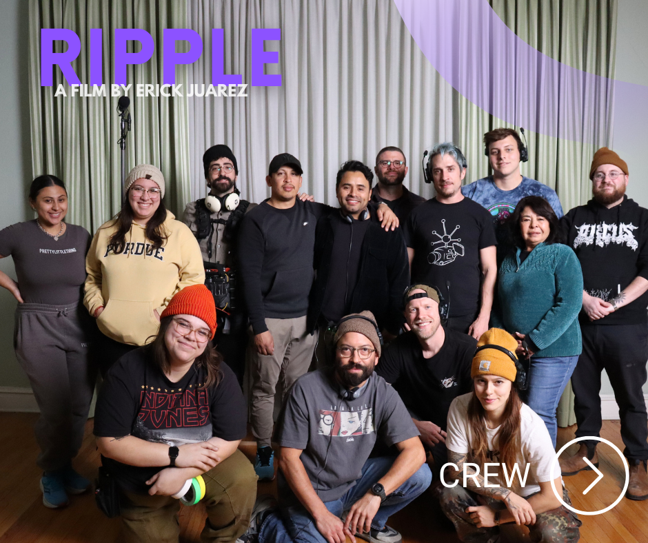 RIPPLE. Meet the crew.

Director Of Photography: Joe Martinez Jr.
Production Designer: Michael Slingerland
Sound: Elan Lafontaine
Makeup Department: Nadya Marroquin Garcia
Hair: Rossy Juarez
Dolly Grip: Sam Batjes
Gaffer: Nick Helfers
First Assistant