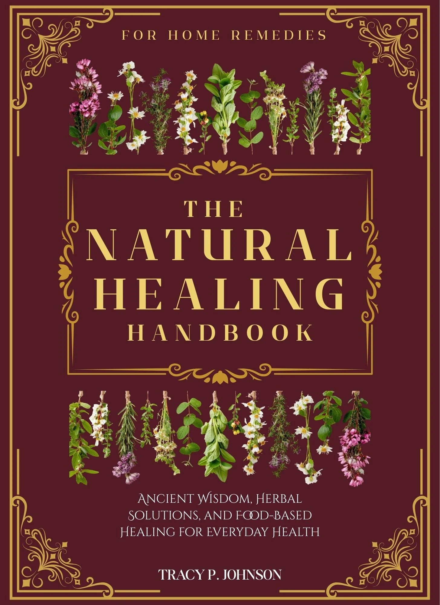 The Natural Healing Handbook for Home Remedies: Ancient Wisdom, Herbal Solutions, and Food-Based Healing for Everyday Health