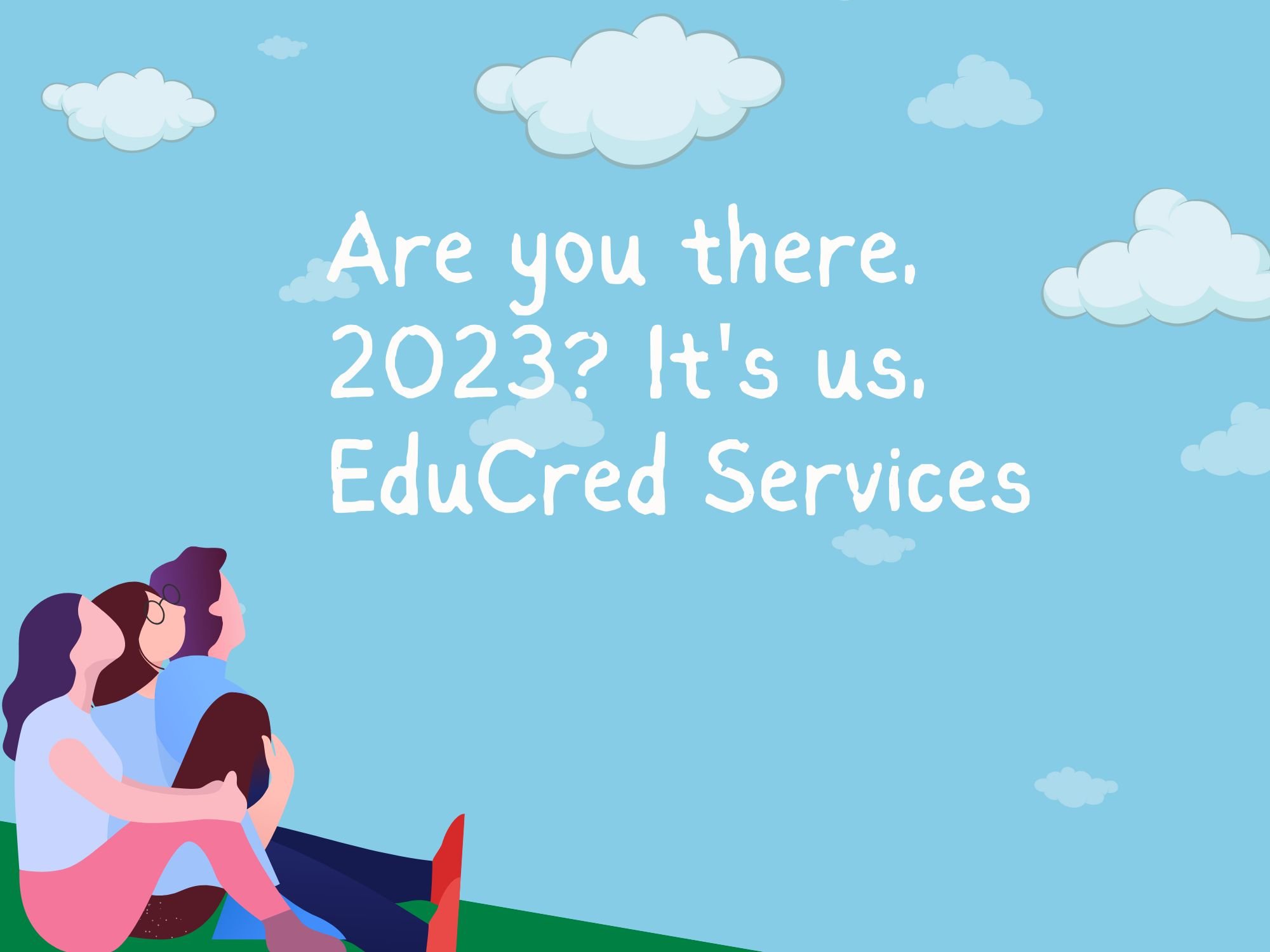 Are you there, 2023? It’s us, EduCred Services