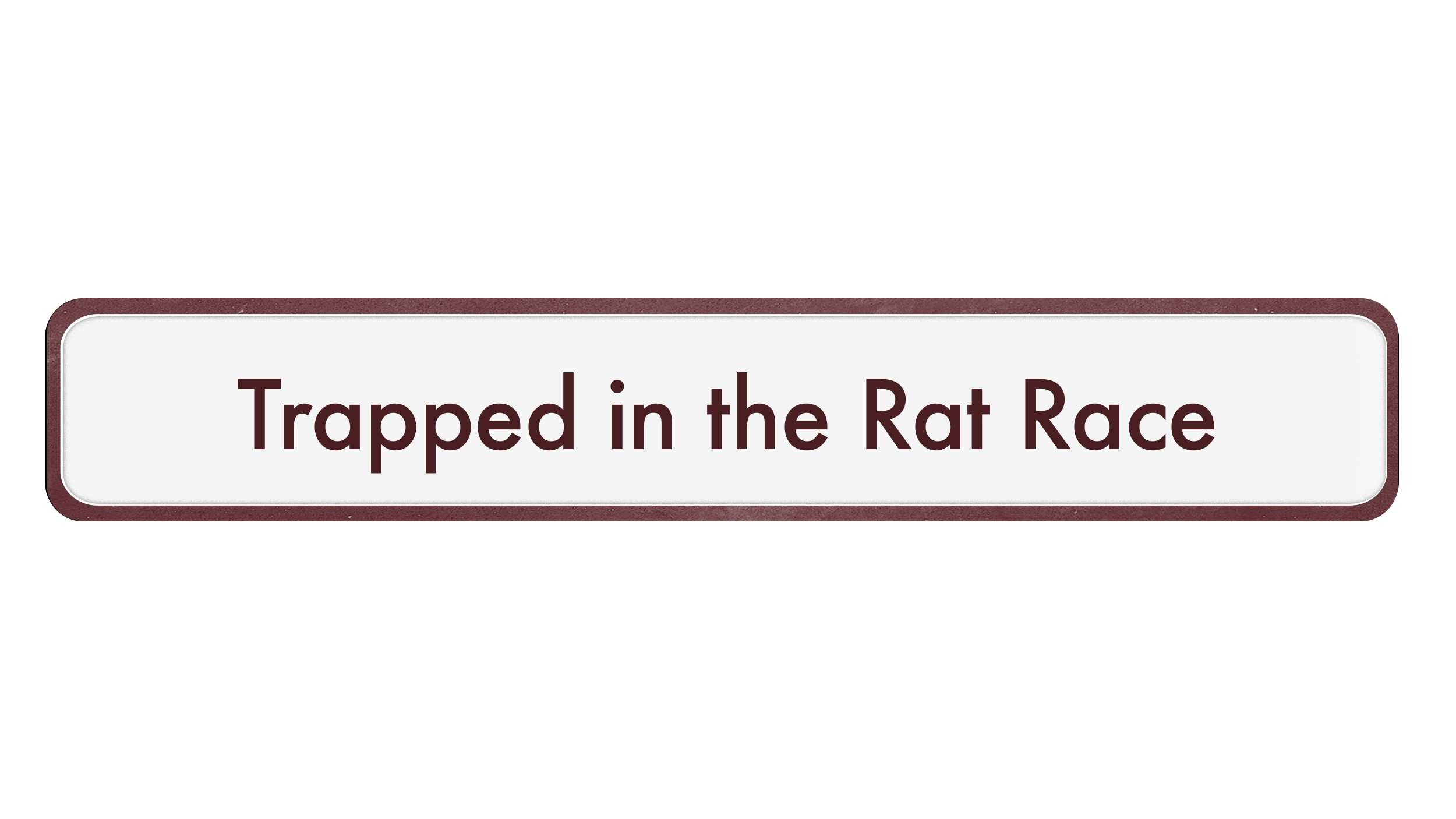 A burgundy rounded corner rectangle with a burgundy border and the words 'Trapped In The Rat Race' written in burgundy.