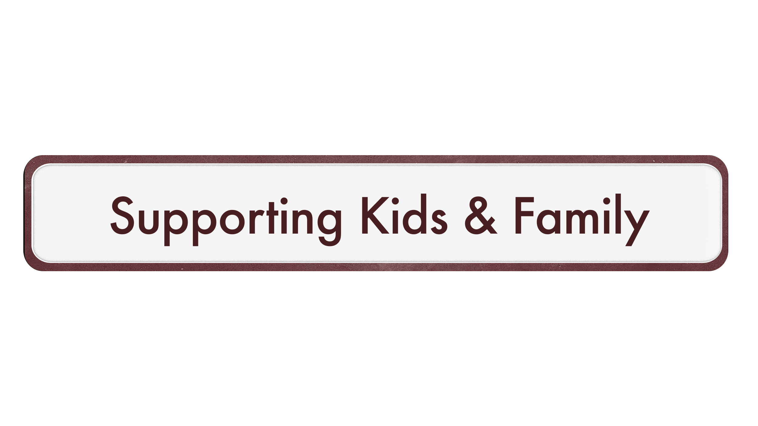 A burgundy rounded corner rectangle with a burgundy border and the words "Supporting Kids & Family" written in burgundy