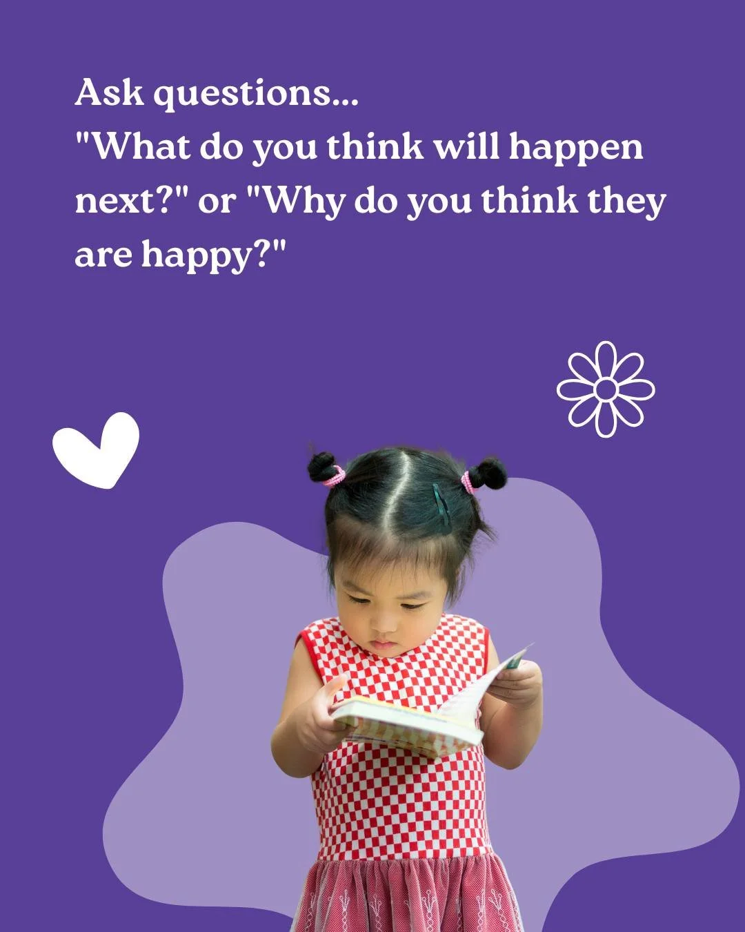 Invite your child to think by asking open-ended questions about what they see and feel. 

When you listen and respond with interest, you support early language development, curiosity and a strong parent-child connection.