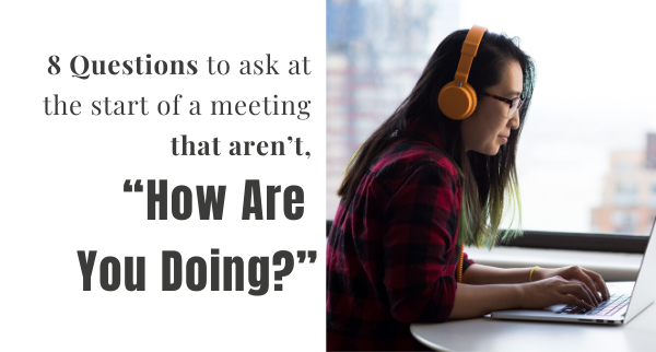 8 Questions to Ask at the Start of a Meeting that Aren’t, “How Are You Doing?”