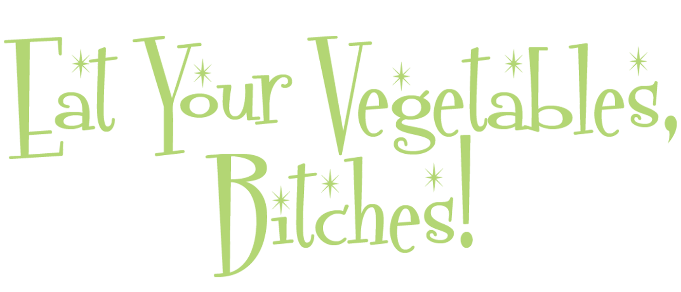 Eat Your Vegetables Bitches | Plant-Based Recipes for Foodies