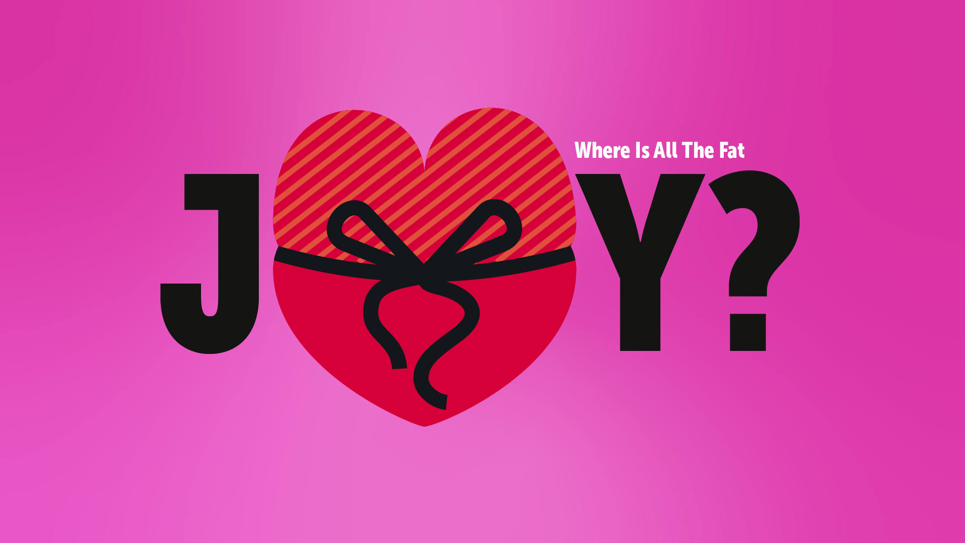 Where Is All The Fat Joy?