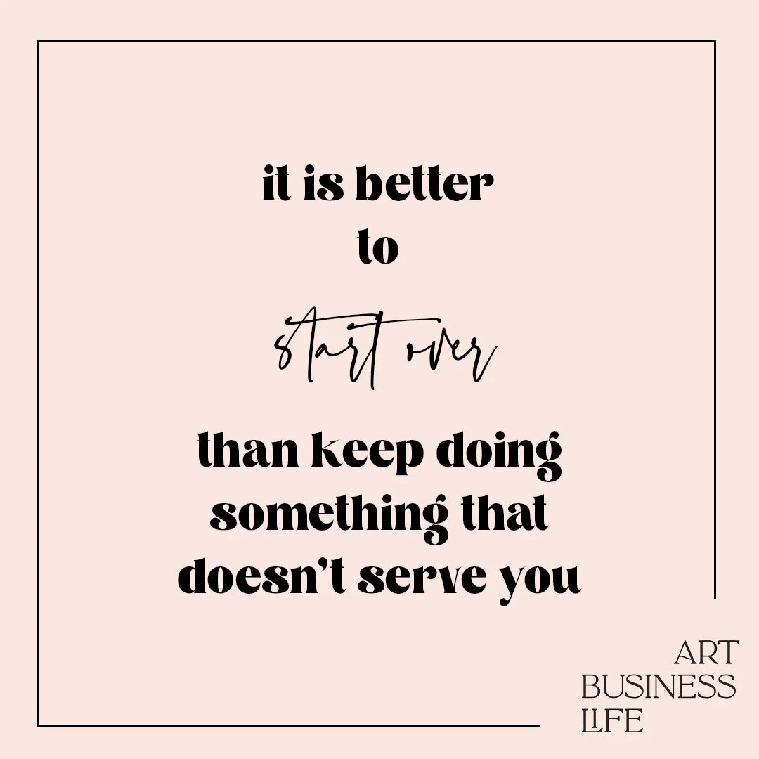 it is better to start over than keep doing something that doesn’t serve you