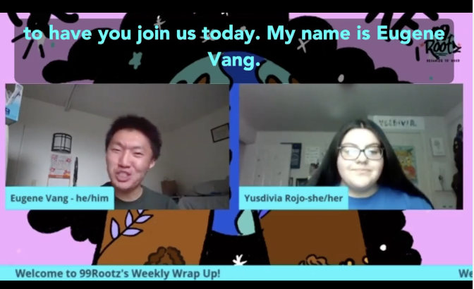 99Rootz Weekly Wrap Up (10/9/20)

We’re starting something new! Weekly Wrap Ups is a mini convo with youth leaders about their lived experiences and what’s happening in our communities RIGHT NOW. Thank you Yusdivia and Eugene for bringing in our firs