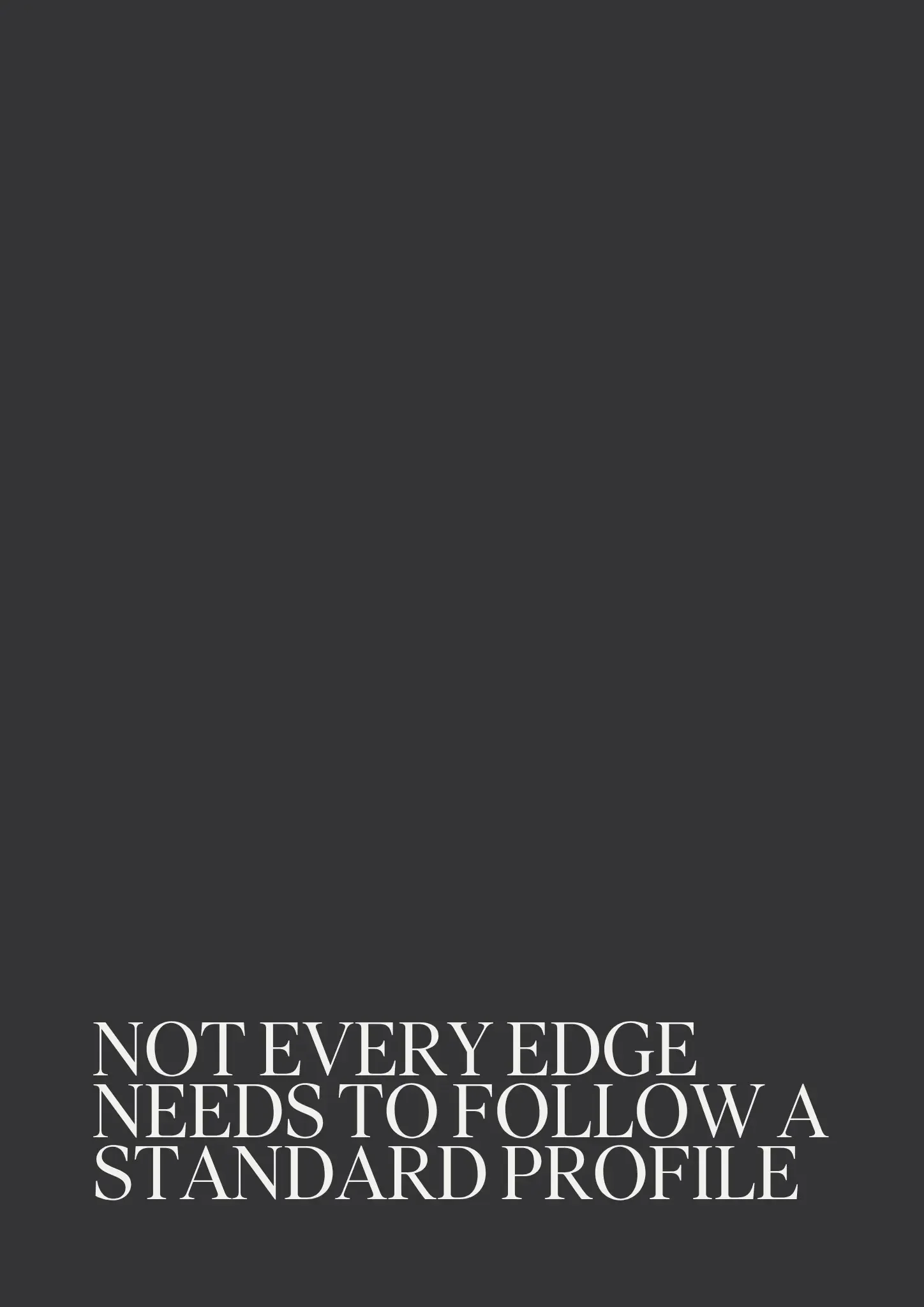 Dark background with large white text that reads, "NOT EVERY EDGE NEEDS TO FOLLOW A STANDARD PROFILE."