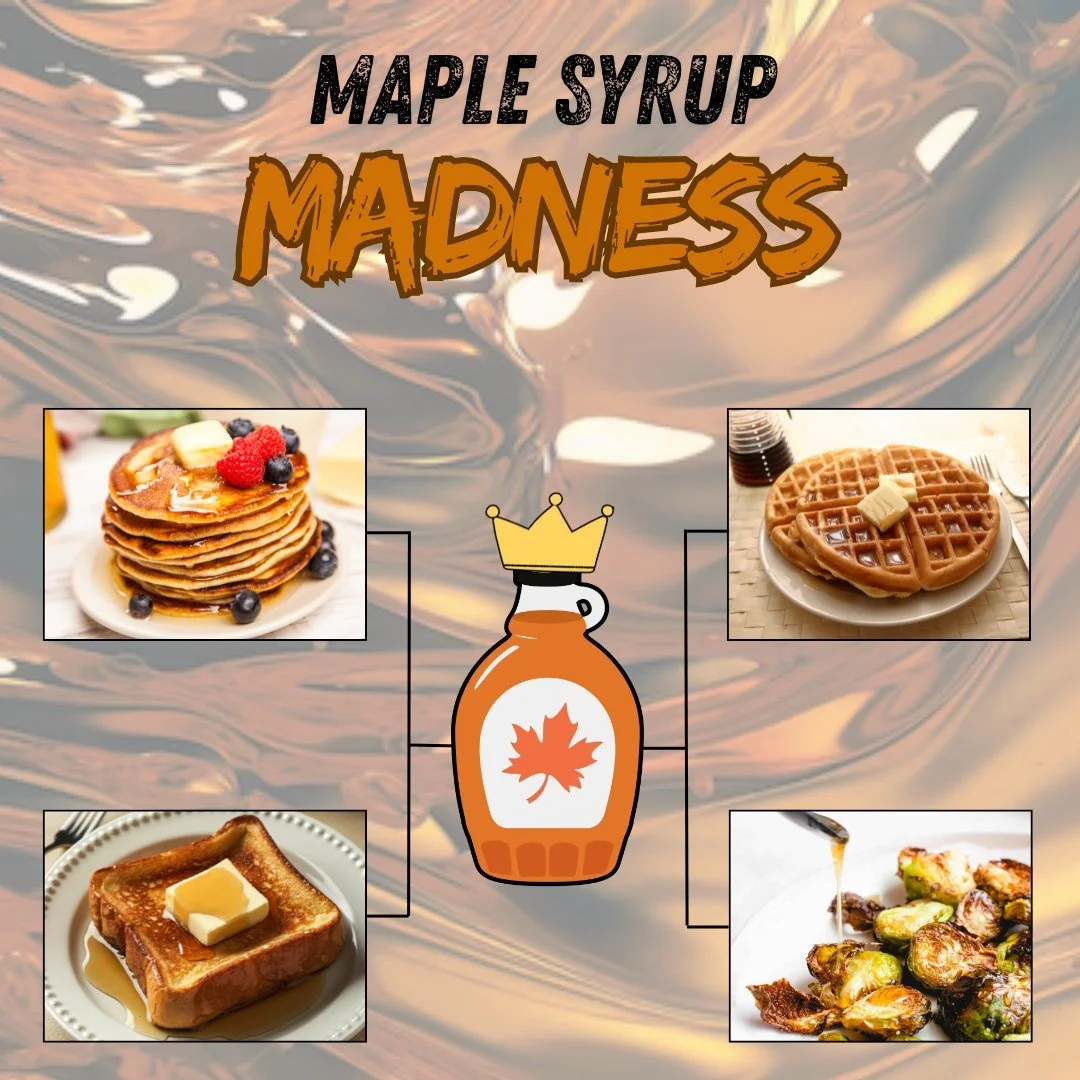 Maple Syrup Madness! 

Help us decide the best food maple syrup should go on!  Checkback next week to vote for your favorites and help crown a champ!