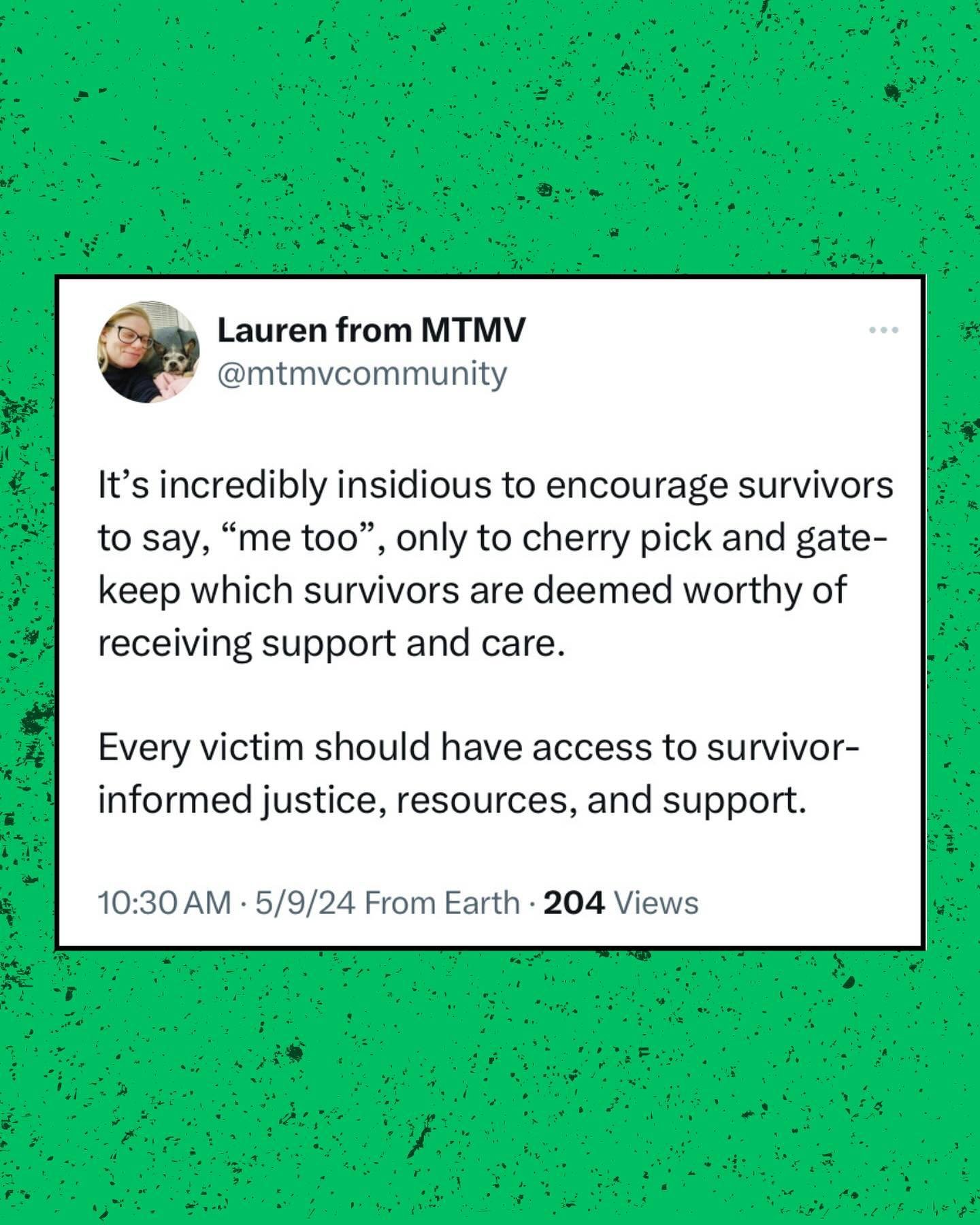 Every victim should have access to survivor-informed justice, resources, and support. 

[Image description: Distressed green background with a tweet that reads, It&rsquo;s incredibly insidious to encourage survivors to say, &ldquo;me too&rdquo;, only