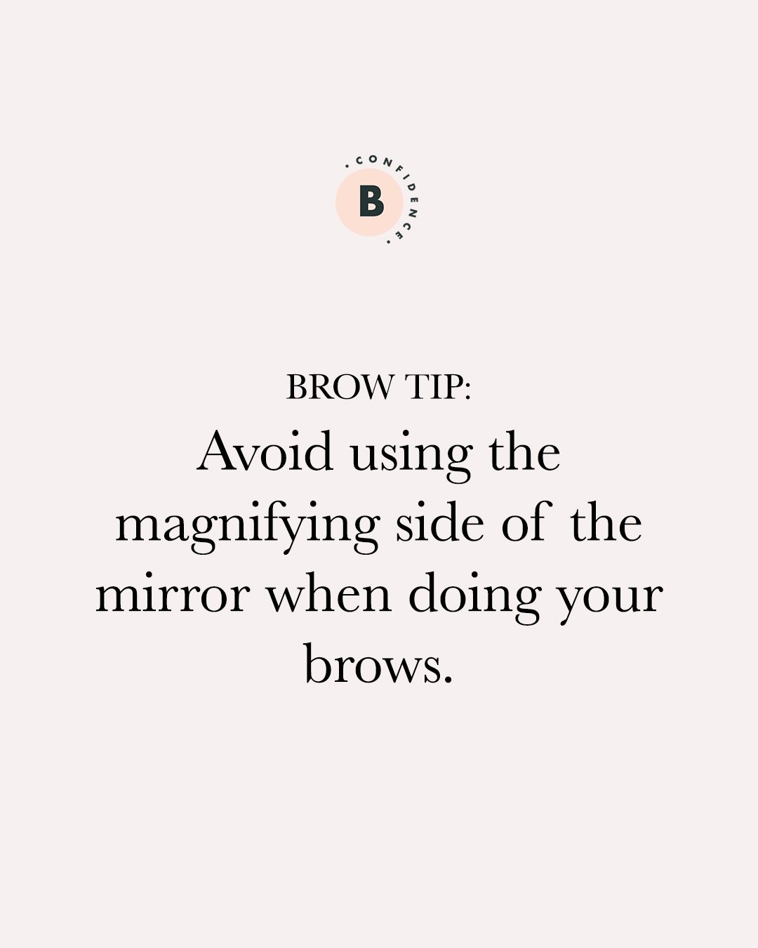 Brow Confidence Tip:​​​​​​​​​ Avoid using the magnifying side of the mirror! This is especially true when tweezing blonde, fluffy stray hairs, or stubborn, dark micro hairs (wait for them to grow longer).

This might sound a little counterintuitive, 