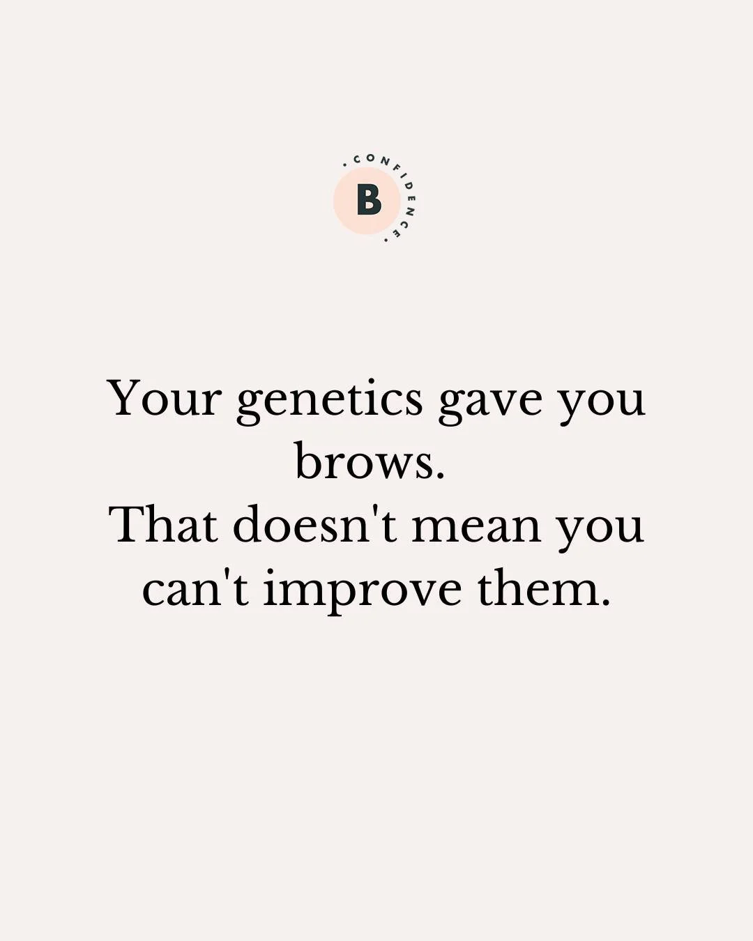 Your inherited brows might not flatter you. 

Consider this: subtle changes can completely transform how you look.