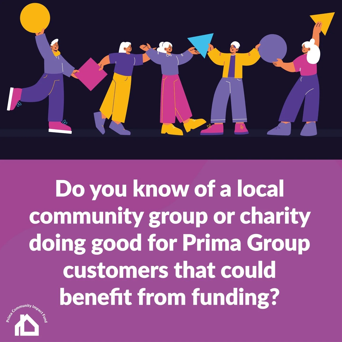 Could a local community group or charity you know benefit from funding?

Prima Community Impact Fund are granting one off payments of up to &pound;2000 to programmes that improve the lives of Prima Customers and their communities.

We&rsquo;ll consid