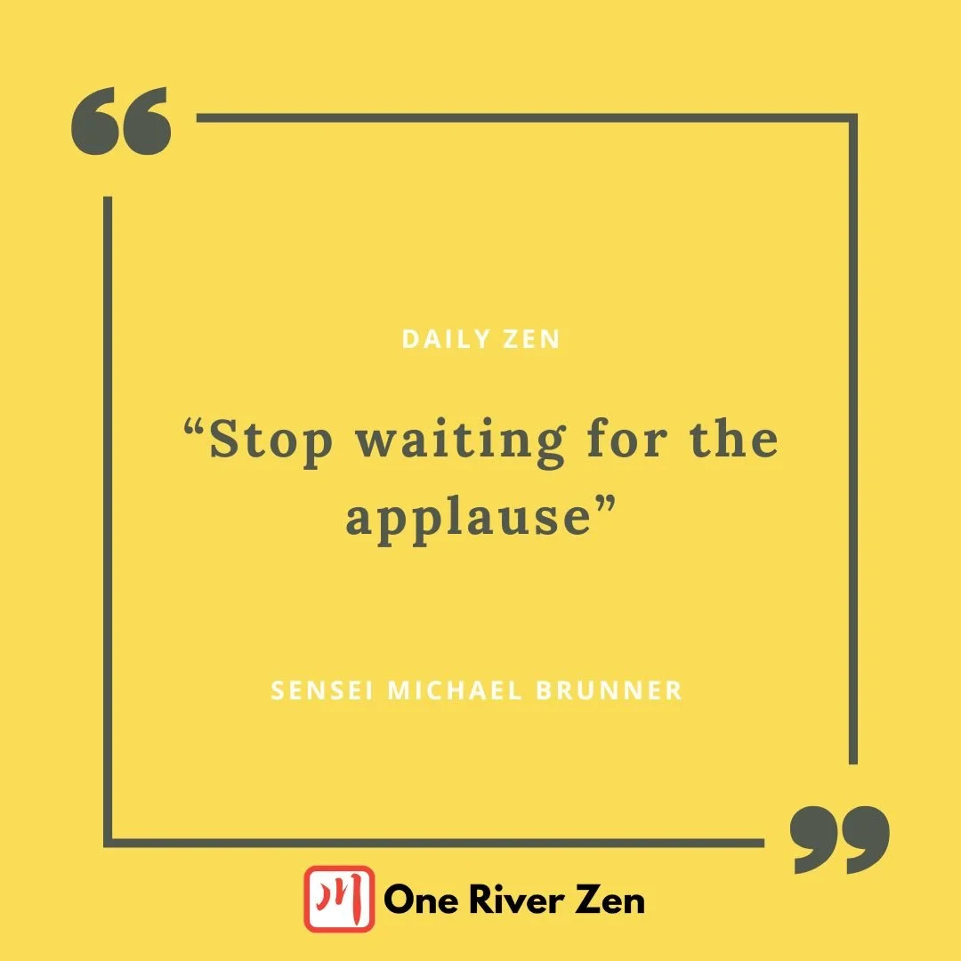 STOP WAITING FOR THE APPLAUSE

Today I want you to take time to notice where your practice gets stuck. Throughout your day, as you&rsquo;re engaged in activity, there will be an occasional pause &mdash; an attempt to collect yourself and wait for the