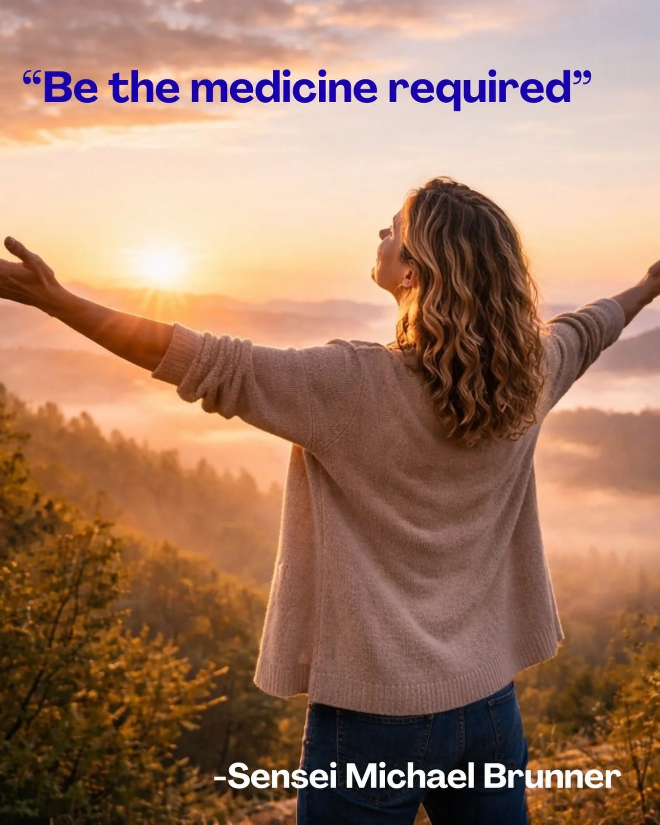 BE THE MEDICINE REQUIRED

Good morning and welcome to the dawn of a brand new, beautiful day. As we sit at the beginning of a vista like this, many of us are already projecting our thoughts forward&mdash;perhaps anticipating wonderful things, dreadin