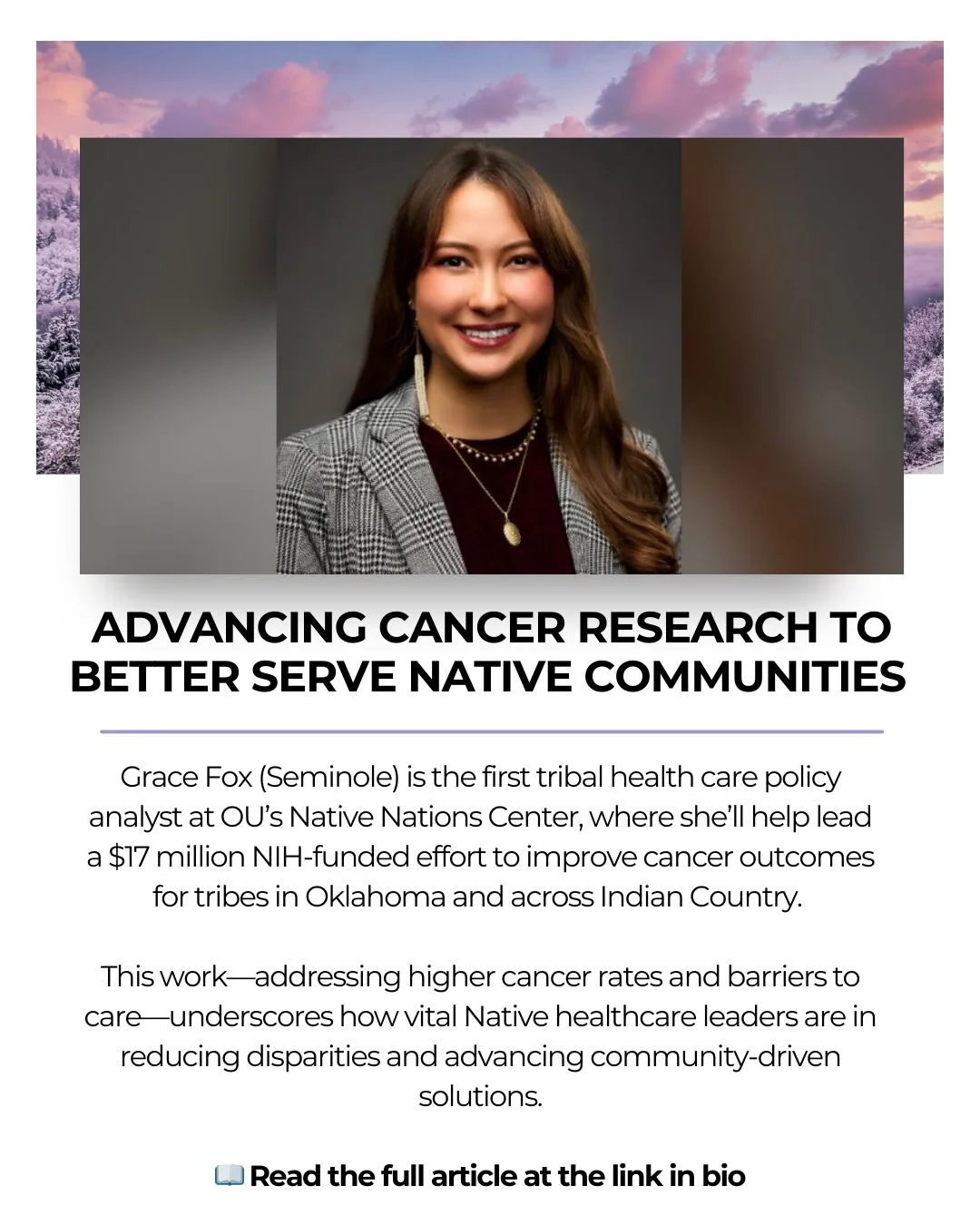 OU&rsquo;s Native Nations Center has named Grace Fox (Seminole) as its first tribal health care policy analyst, leading research to confront cancer disparities affecting Tribal Nations across Oklahoma and Indian Country. Initiatives like this show wh