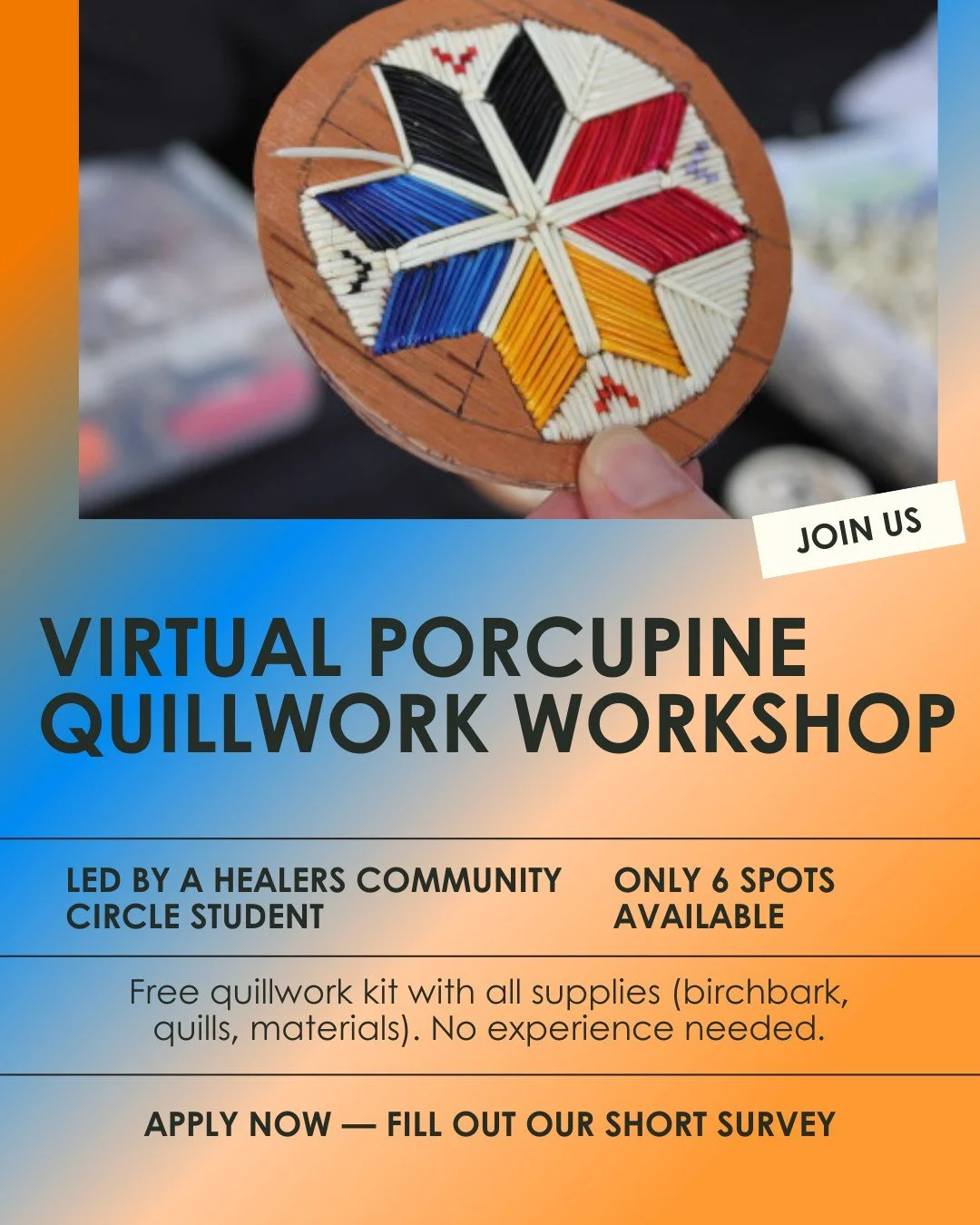 We&rsquo;re excited to offer a Virtual Porcupine Quillwork Workshop, led by one of our Healers Community Circle students! 

Each participant will receive a quillwork kit with everything needed to complete a quilled birchbark design &mdash; no experie