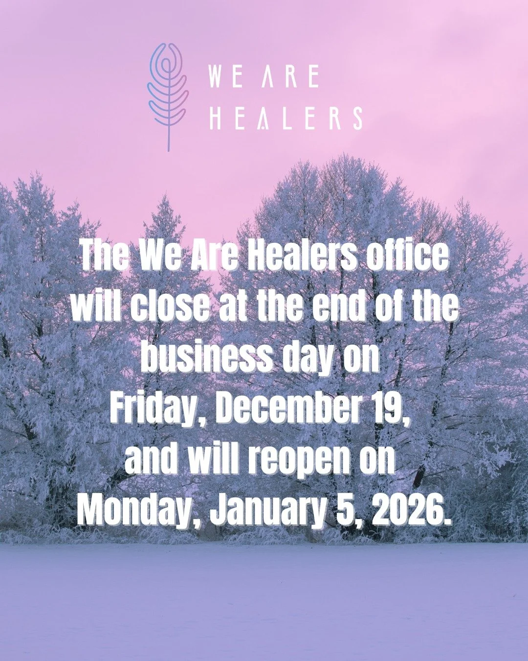 ❄️ Winter Office Closure ❄️

 The We Are Healers office will close at the end of the business day on Friday, December 19, and will reopen on Monday, January 5, 2026.

Our team will be taking this time to rest, restore, and prepare for another year of