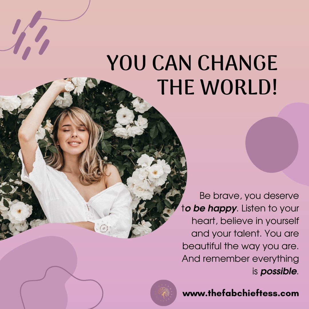 🌎💪 YOU CAN CHANGE THE WORLD! 💫

✨ Be brave, because you deserve to be happy. Listen to your heart, trust in yourself, and believe in your unique talents. You are beautiful just the way you are, with all your strengths and imperfections. And always