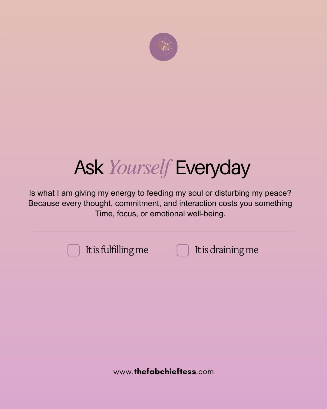Every thought, commitment, and interaction comes with a cost. Your energy is one of your most valuable resources and how you spend it determines your peace. Asking yourself whether something nourishes your soul or drains your spirit is a powerful dai