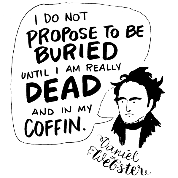 Daniel Webster: "I do not propose to be buried until I am really dead and in my coffin."