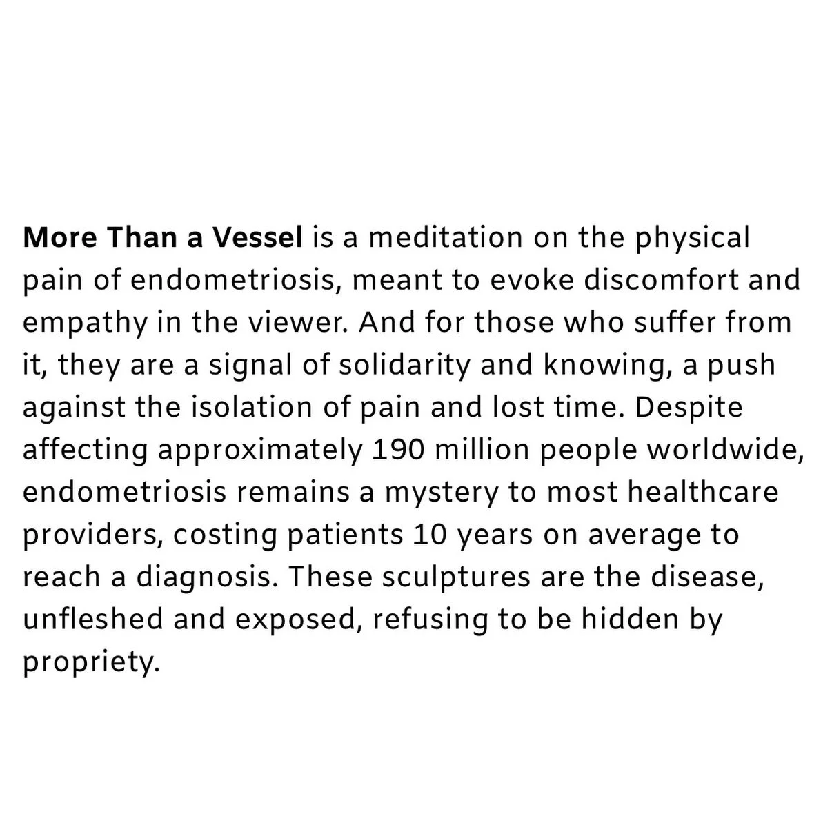 What is More Than a Vessel? It is a contemplation on womanhood, reproductive health, and chronic pain. It is an endeavor to make the invisible visible, an abstraction of the physical and emotional pain that often goes unseen. 

#contemporaryartwork #