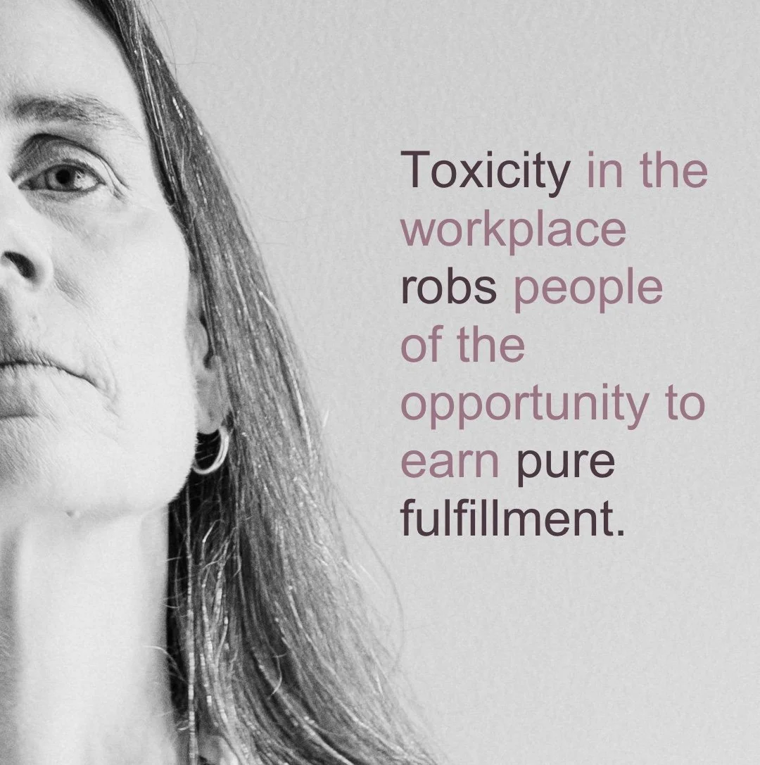 Toxicity in the workplace robs people of the opportunity to earn fulfillment.