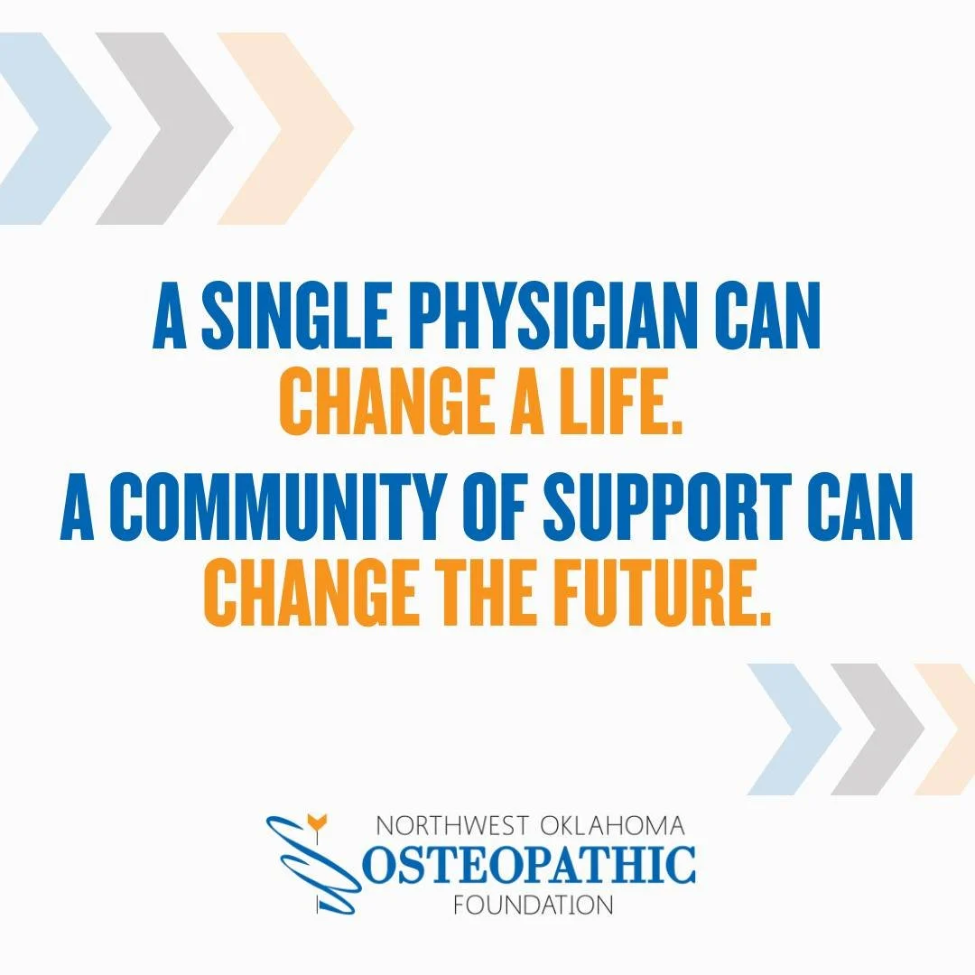 In Northwest Oklahoma, we know that one person can make all the difference, especially when that person is a doctor who chooses to live, work, and care for the community they call home.

That&rsquo;s what the Northwest Oklahoma Osteopathic Foundation
