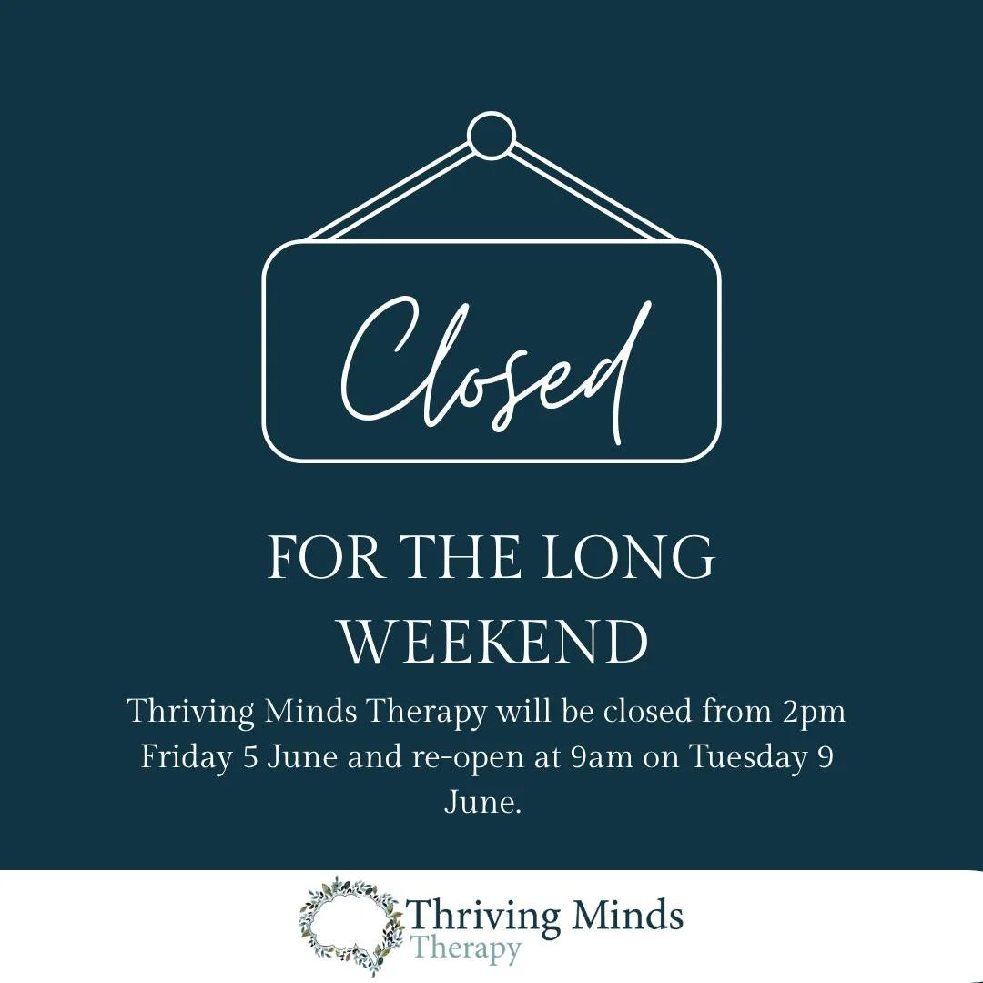 Thriving Minds Therapy will be closed for the long weekend, from 2pm Friday 5 June to 9am Tuesday 9 June. 

Any calls or emails will be returned as soon as possible upon our return.