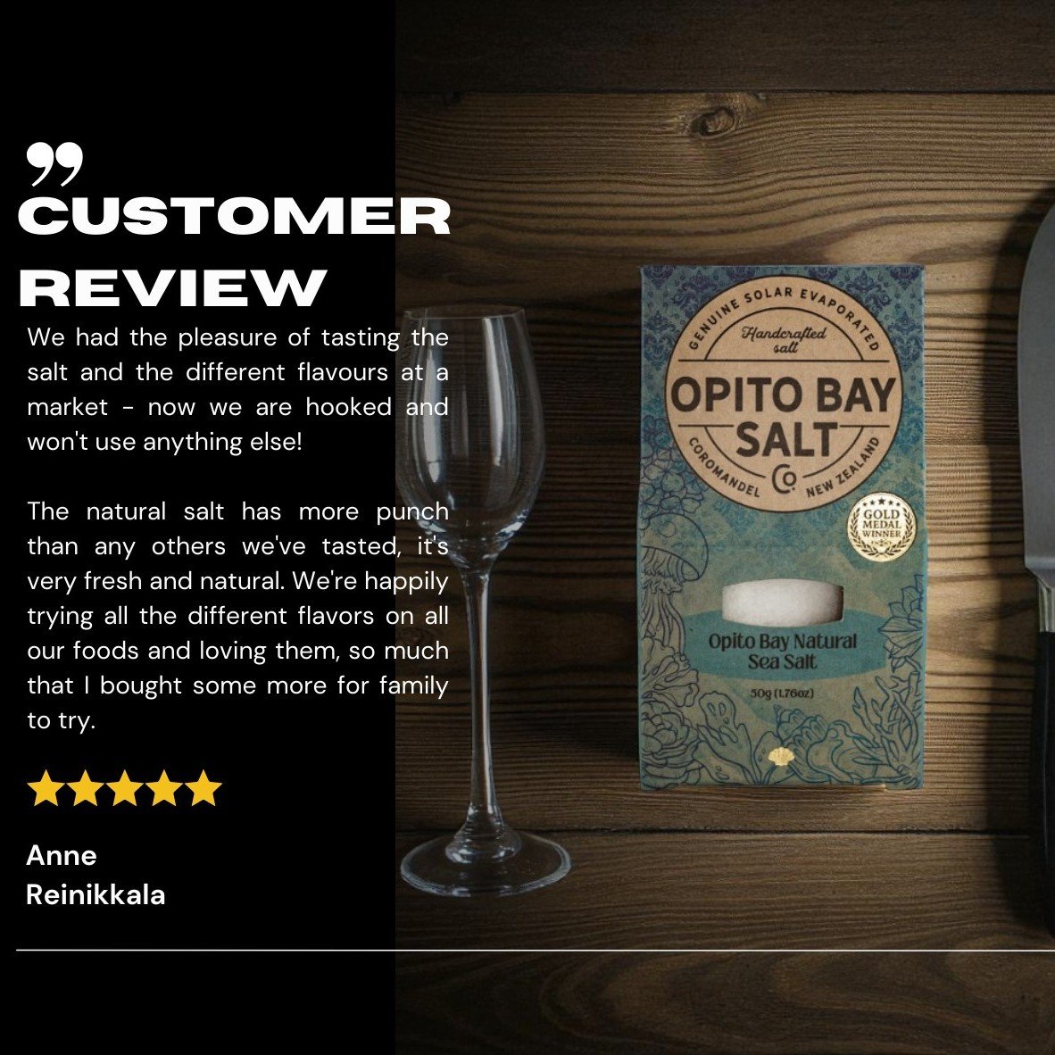 From humble beginnings our pure Opito Bay natural sea salt has now been recognised with over 5 gold medals and runner up in the International Food Awards in London. However it is still gratifying to get feedback like this from you-the customers and s