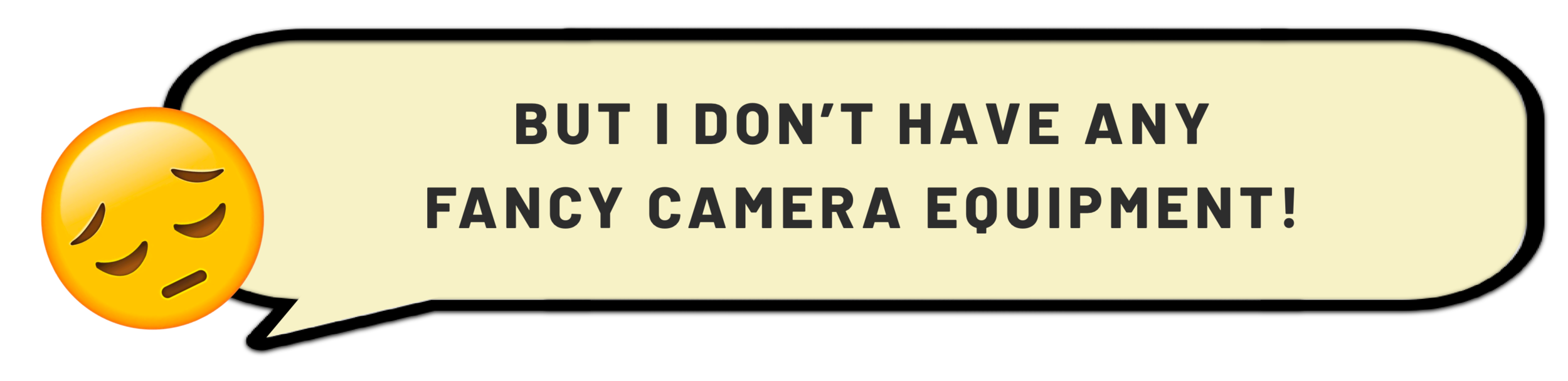 BUT I DON’T HAVE ANY FANCY CAMERA EQUIPMENT.png