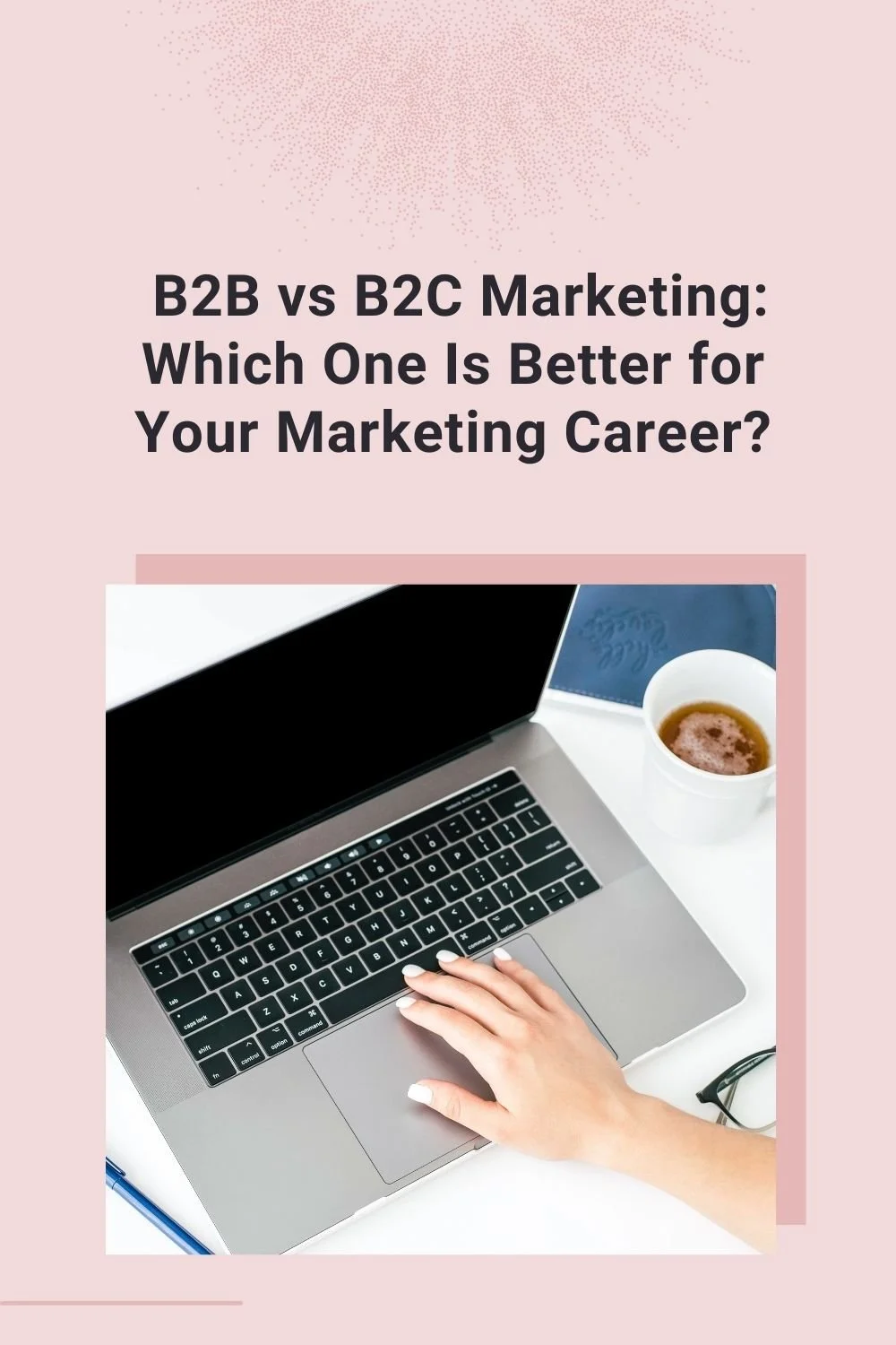 B2B vs B2C Marketing - Which One Is Better for Your Marketing Career?