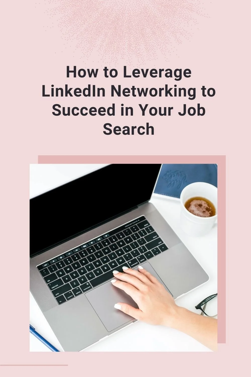 How to Leverage LinkedIn Networking to Succeed in Your Job Search