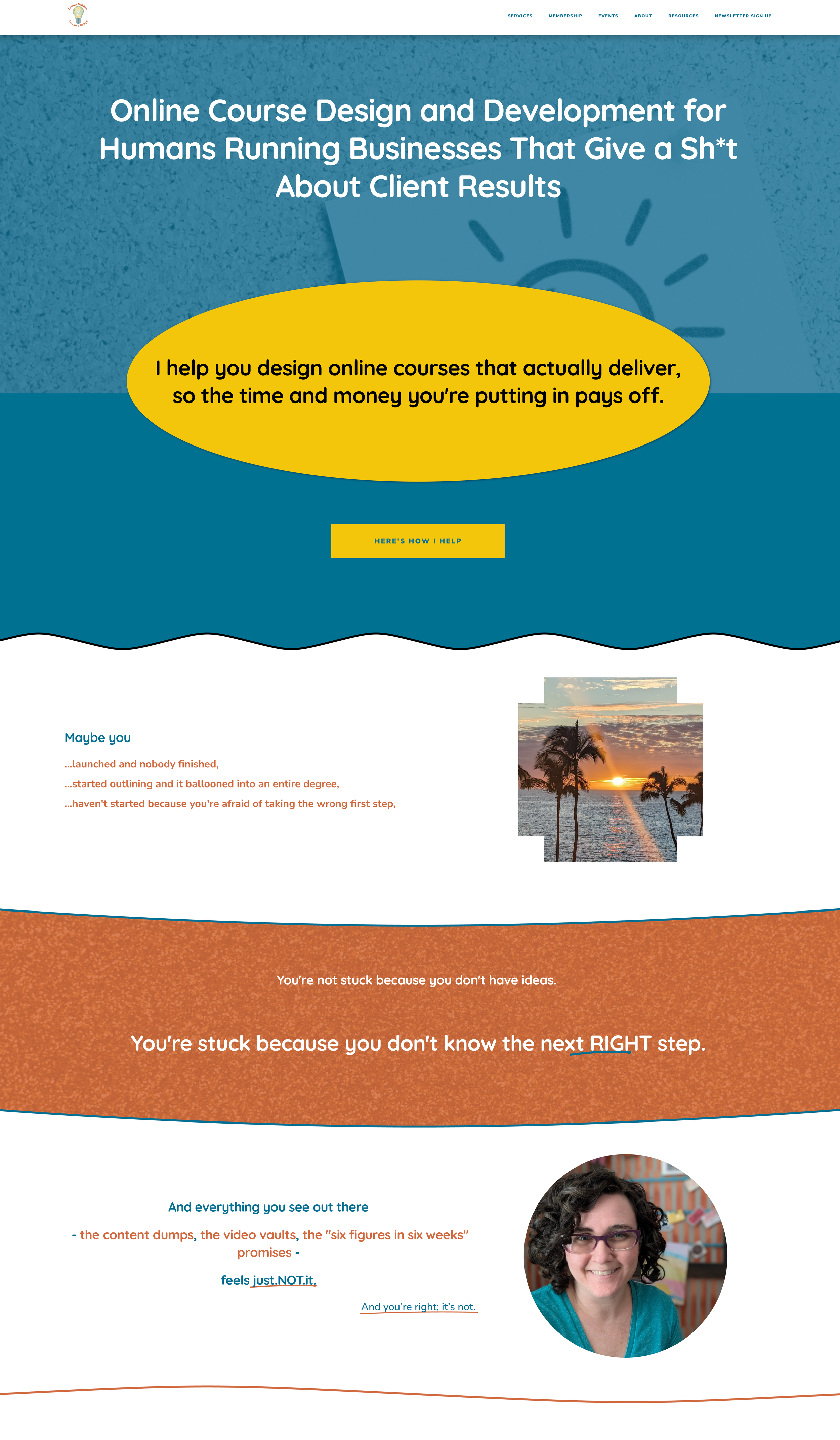 Homepage of a website with a blue background and a navigation menu at the top. The main text says 'Online Course Design and Development for Humans Running Businesses That Give a Sh*t About Client Results'. An orange speech bubble with black text states, 'I help you design online courses that actually deliver, so the time and money you're putting in pays off.' Below is a yellow button labeled 'HERE'S HOW I HELP' and a segment of an ocean sunset with palm trees. Further down, there's a section with a header 'Maybe you' in blue, followed by orange text about launching and outlining online courses, and a woman with curly hair and glasses in a circular frame at the bottom.
