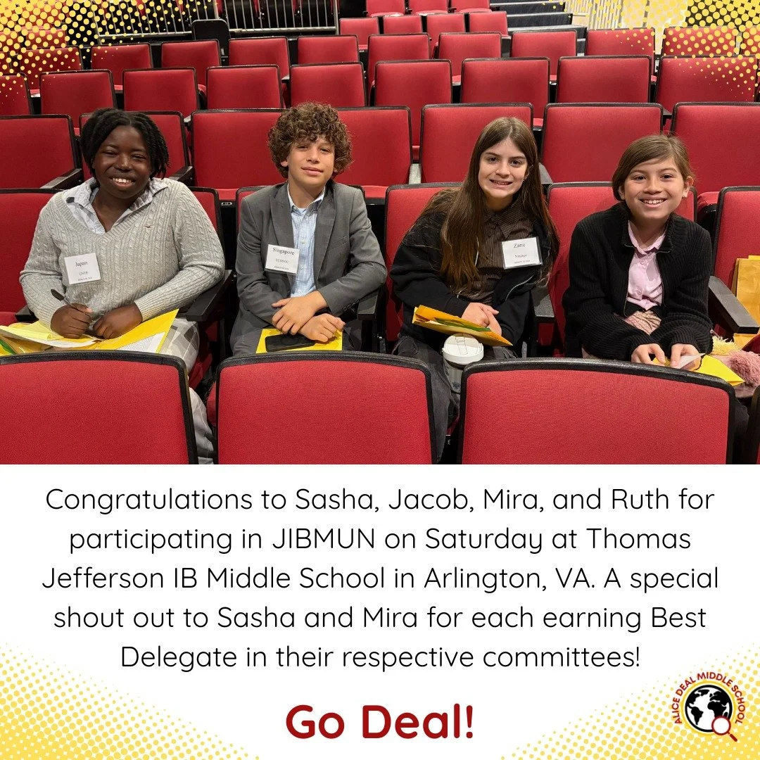 Congratulations to Sasha, Jacob, Mira, and Ruth for participating in JIBMUN on Saturday at Thomas Jefferson IB Middle School in Arlington, VA. A special shout out to Sasha and Mira for each earning Best Delegate in their respective committees! Go Dea