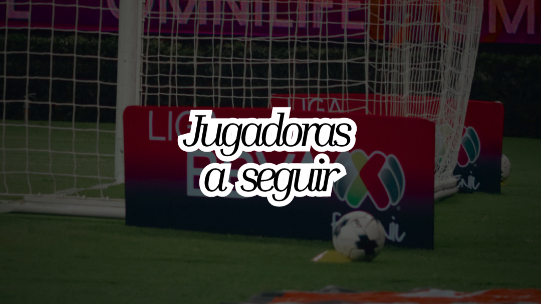 ¿Cuáles son las jugadoras a seguir de la Liga  MX Femenil?