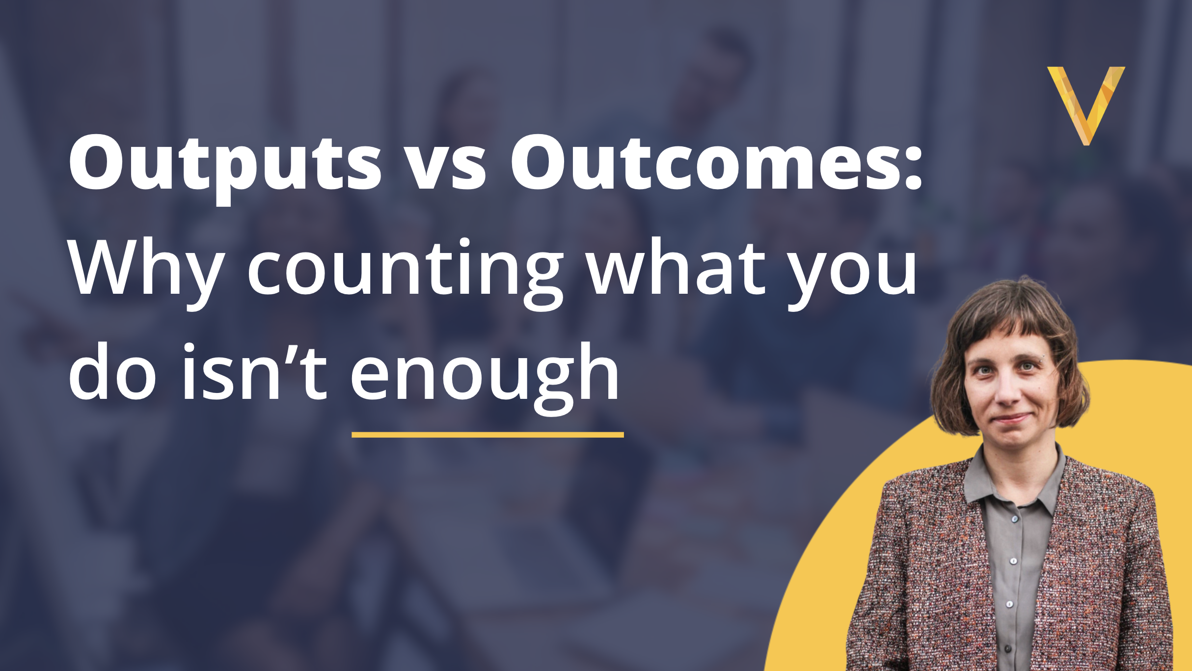 Outputs vs outcomes: Why counting what you do isn’t enough &nbsp;
