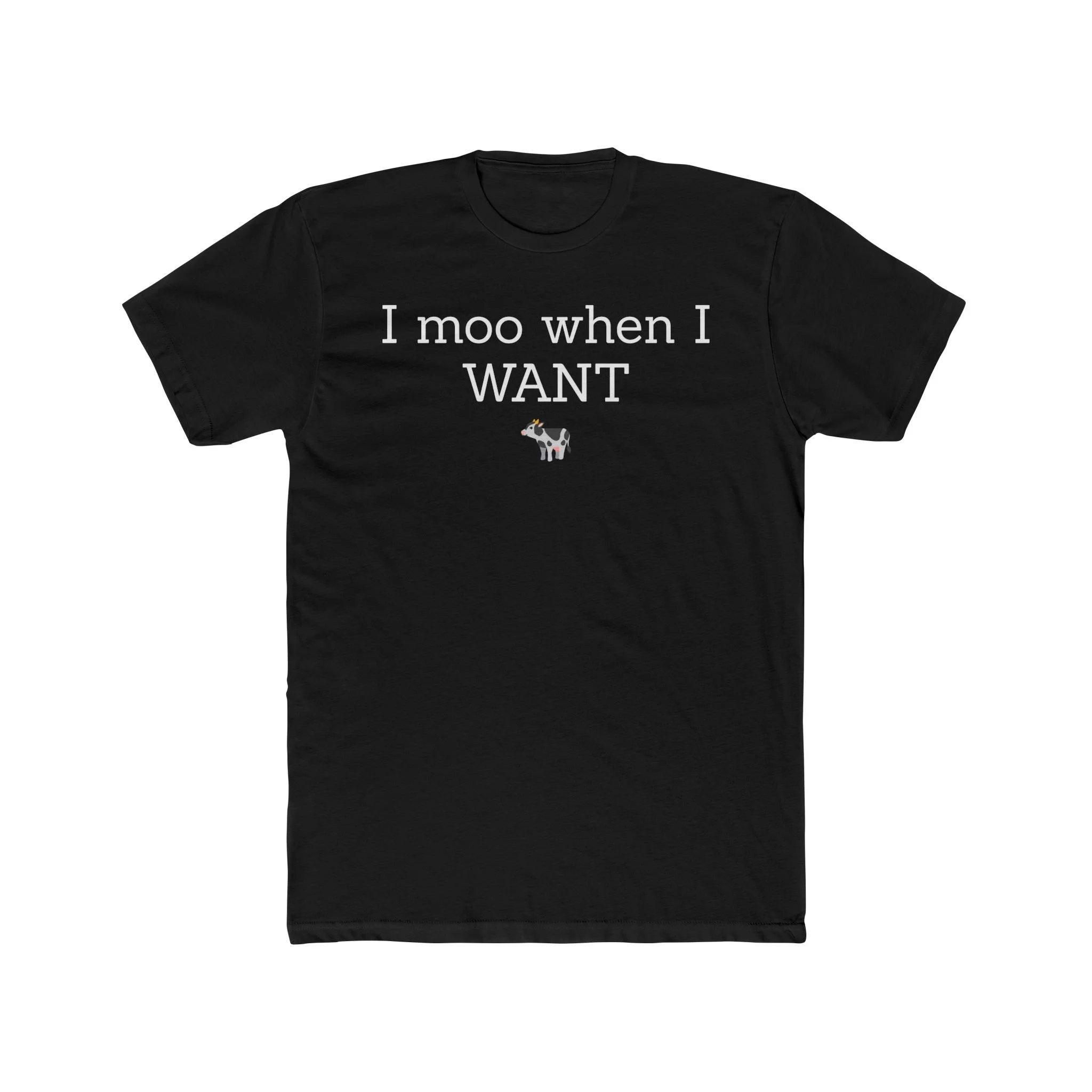 A black t-shirt with white text that reads: "I moo when I WANT", with an illustrated cow under the text.